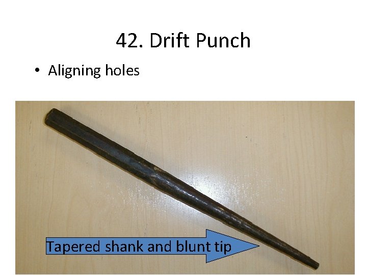 42. Drift Punch • Aligning holes Tapered shank and blunt tip 