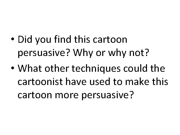  • Did you find this cartoon persuasive? Why or why not? • What