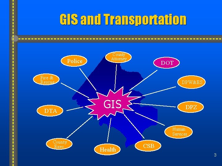 GIS and Transportation Police County Attorney DOT Fire & Rescue DTA DPW&ES GIS DPZ