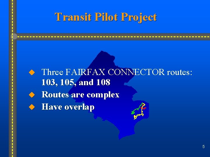 Transit Pilot Project u u u Three FAIRFAX CONNECTOR routes: 103, 105, and 108