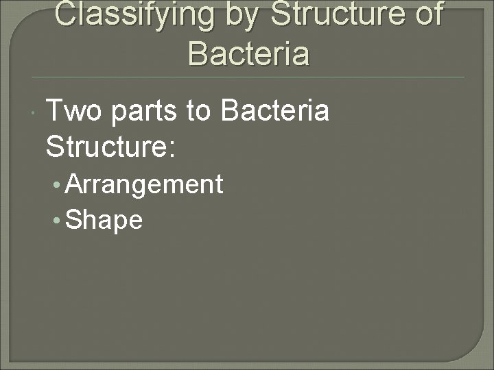 Classifying by Structure of Bacteria Two parts to Bacteria Structure: • Arrangement • Shape