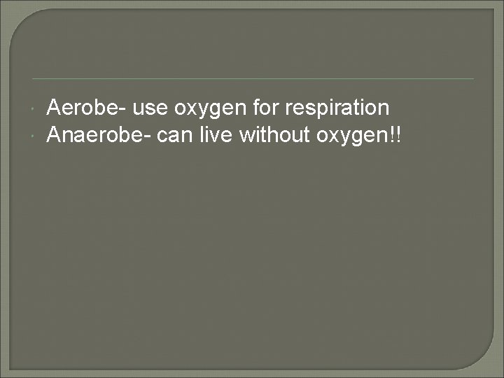  Aerobe- use oxygen for respiration Anaerobe- can live without oxygen!! 