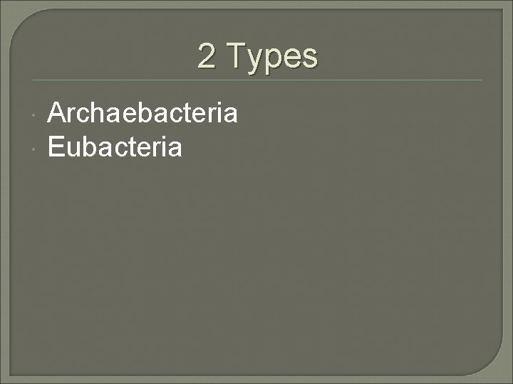 2 Types Archaebacteria Eubacteria 