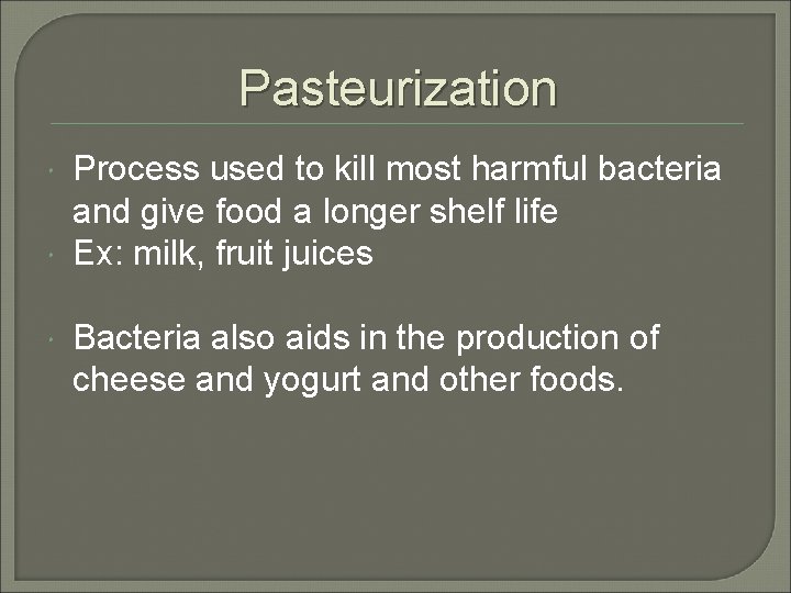 Pasteurization Process used to kill most harmful bacteria and give food a longer shelf