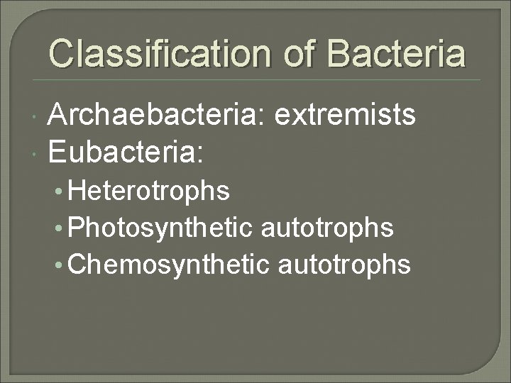 Classification of Bacteria Archaebacteria: extremists Eubacteria: • Heterotrophs • Photosynthetic autotrophs • Chemosynthetic autotrophs