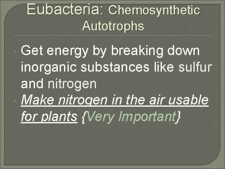 Eubacteria: Chemosynthetic Autotrophs Get energy by breaking down inorganic substances like sulfur and nitrogen