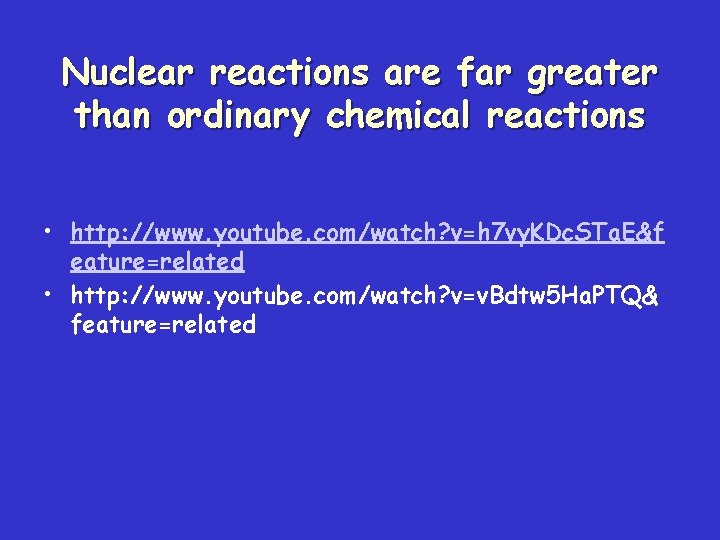 Nuclear reactions are far greater than ordinary chemical reactions • http: //www. youtube. com/watch?