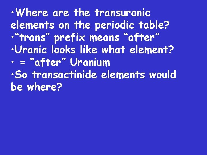  • Where are the transuranic elements on the periodic table? • “trans” prefix