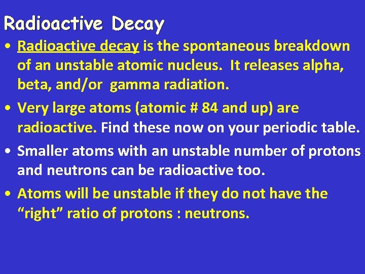 Radioactive Decay • Radioactive decay is the spontaneous breakdown of an unstable atomic nucleus.