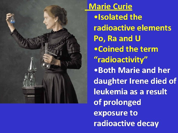 Marie Curie • Isolated the radioactive elements Po, Ra and U • Coined the