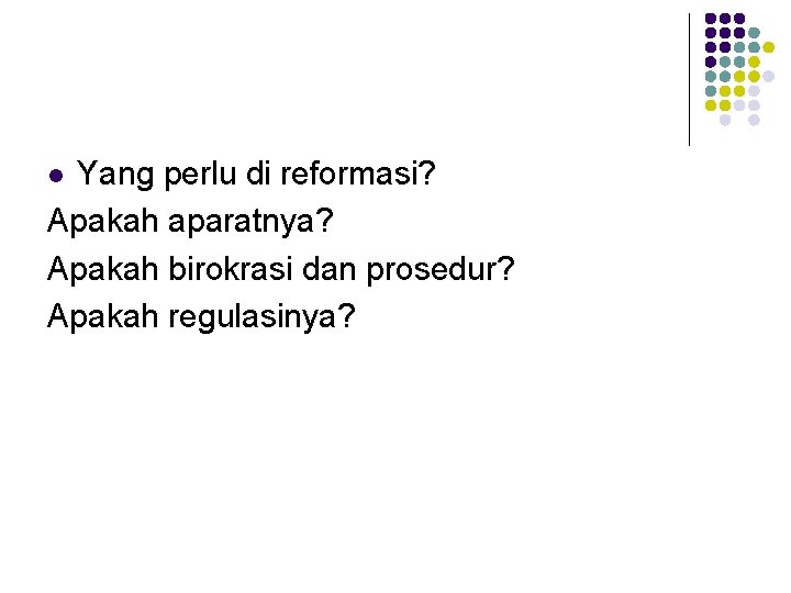Yang perlu di reformasi? Apakah aparatnya? Apakah birokrasi dan prosedur? Apakah regulasinya? l 