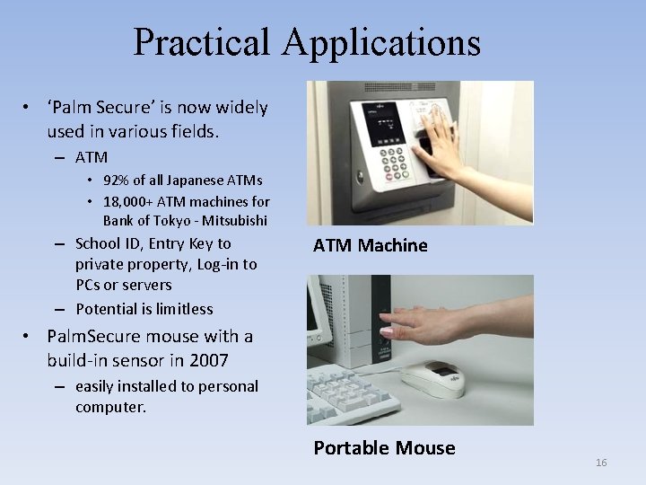 Practical Applications • ‘Palm Secure’ is now widely used in various fields. – ATM
