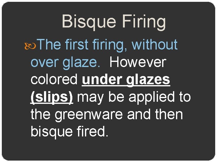 Bisque Firing The first firing, without over glaze. However colored under glazes (slips) may