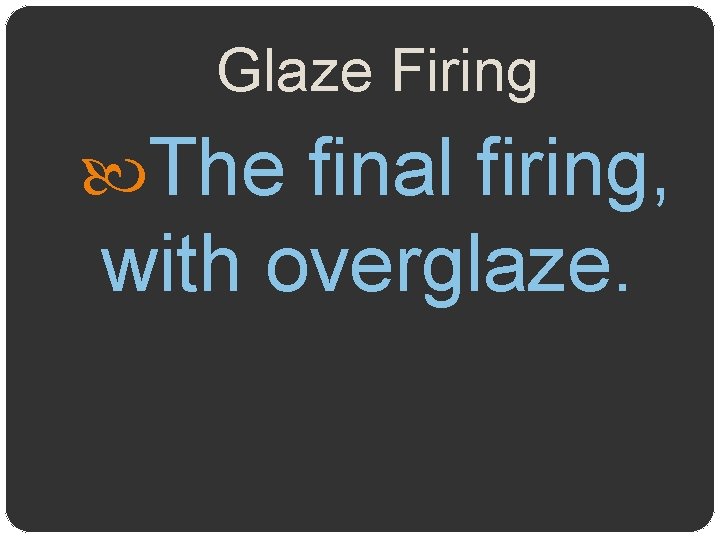 Glaze Firing The final firing, with overglaze. 