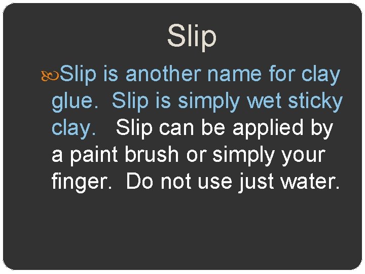 Slip is another name for clay glue. Slip is simply wet sticky clay. Slip