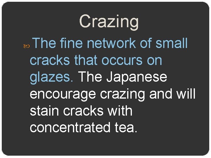 Crazing The fine network of small cracks that occurs on glazes. The Japanese encourage
