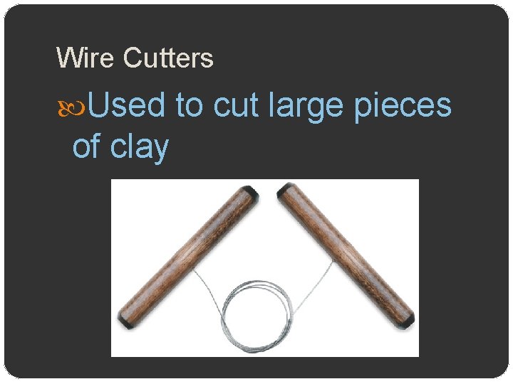 Wire Cutters Used to cut large pieces of clay 
