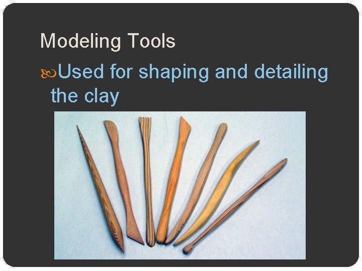 Modeling Tools Used for shaping and detailing the clay 