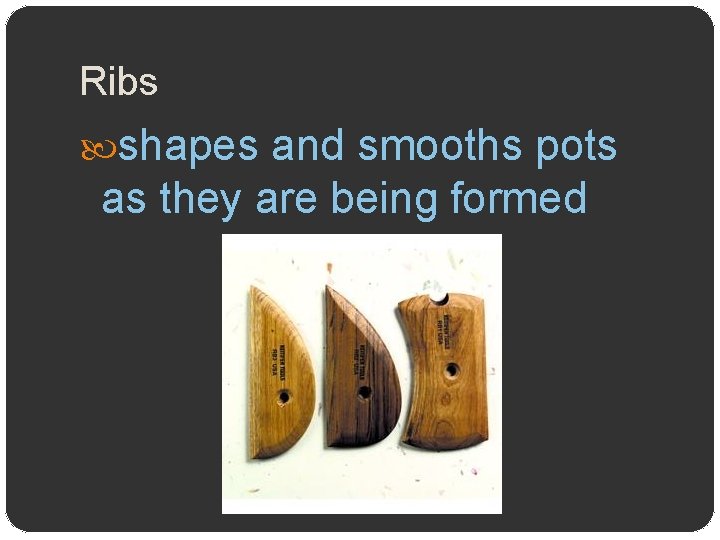 Ribs shapes and smooths pots as they are being formed 