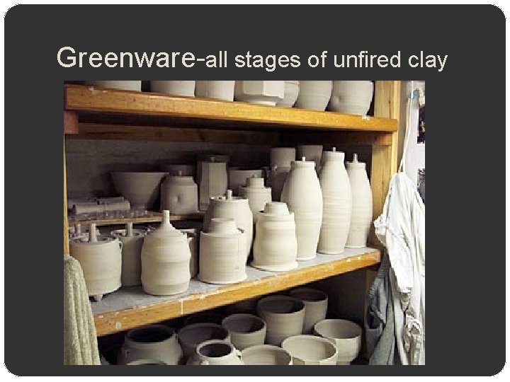 Greenware-all stages of unfired clay 