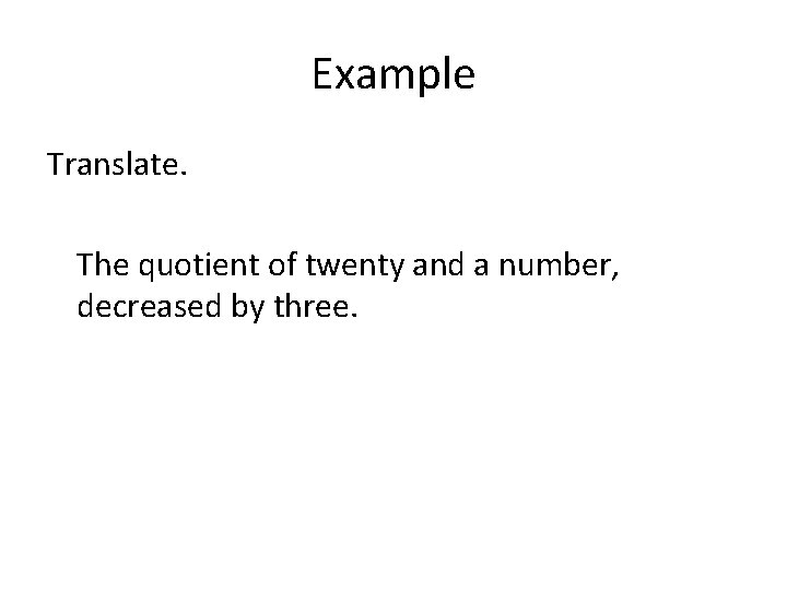 Example Translate. The quotient of twenty and a number, decreased by three. Example Translate. The quotient of twenty and a number, decreased by three.