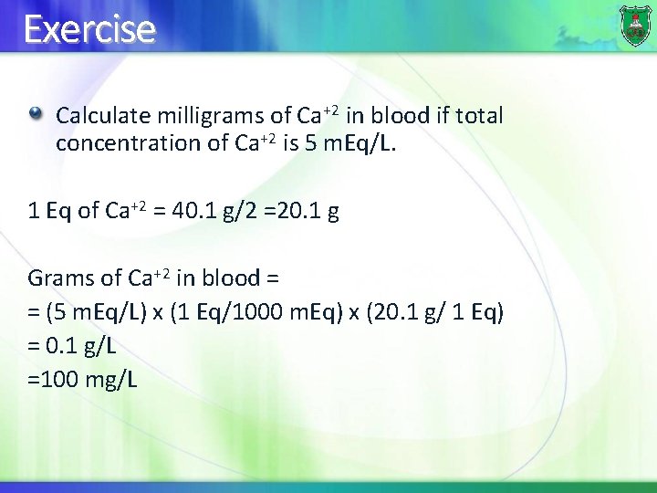 Exercise Calculate milligrams of Ca+2 in blood if total concentration of Ca+2 is 5