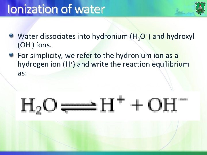 Ionization of water Water dissociates into hydronium (H 3 O+) and hydroxyl (OH-) ions.