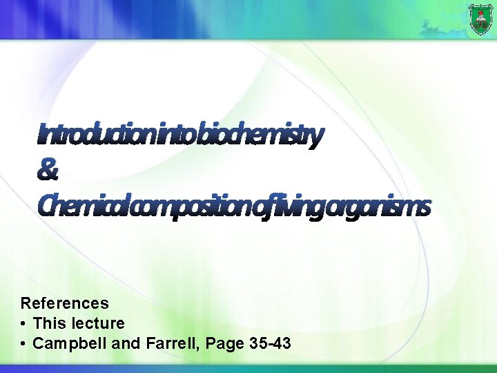 Introductionintobiochemistry & Chemicalcompositionoflivingorganisms References • This lecture • Campbell and Farrell, Page 35 -43