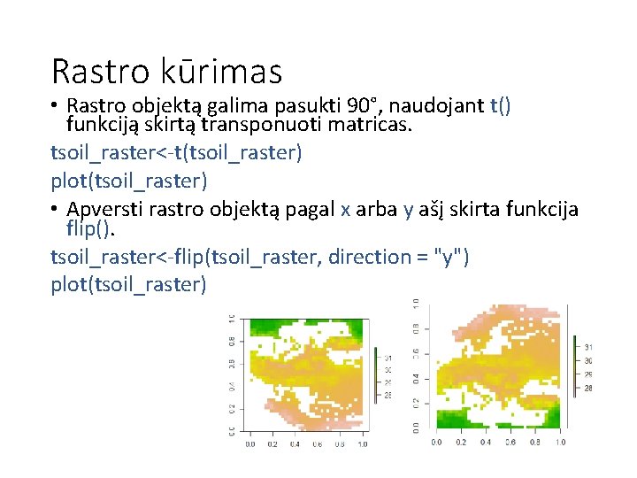 Rastro kūrimas • Rastro objektą galima pasukti 90°, naudojant t() funkciją skirtą transponuoti matricas.