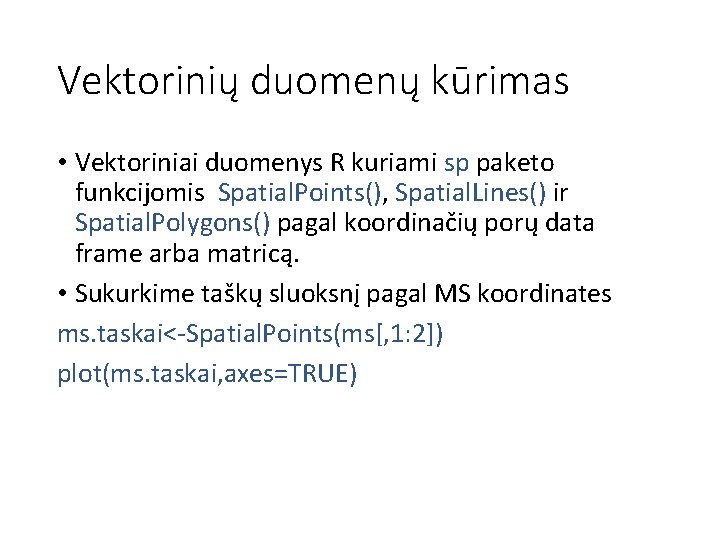 Vektorinių duomenų kūrimas • Vektoriniai duomenys R kuriami sp paketo funkcijomis Spatial. Points(), Spatial.