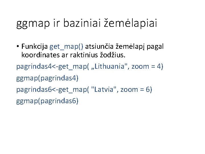 ggmap ir baziniai žemėlapiai • Funkcija get_map() atsiunčia žemėlapį pagal koordinates ar raktinius žodžius.