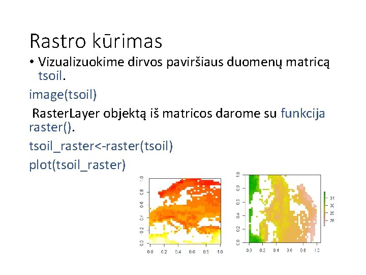 Rastro kūrimas • Vizualizuokime dirvos paviršiaus duomenų matricą tsoil. image(tsoil) Raster. Layer objektą iš