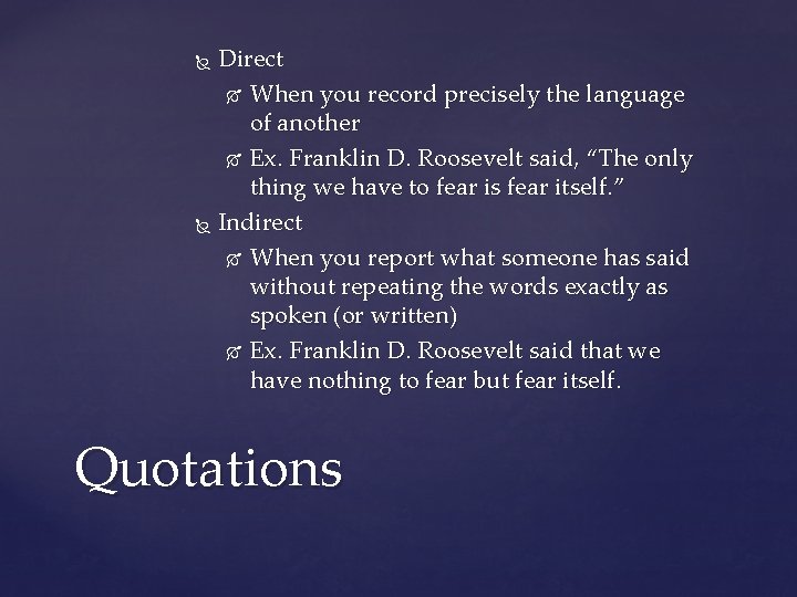 Direct When you record precisely the language of another Ex. Franklin D. Roosevelt said,