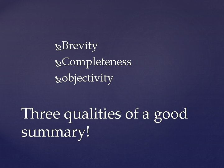 Brevity Completeness objectivity Three qualities of a good summary! 
