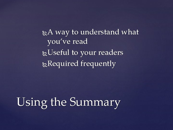 A way to understand what you’ve read Useful to your readers Required frequently Using