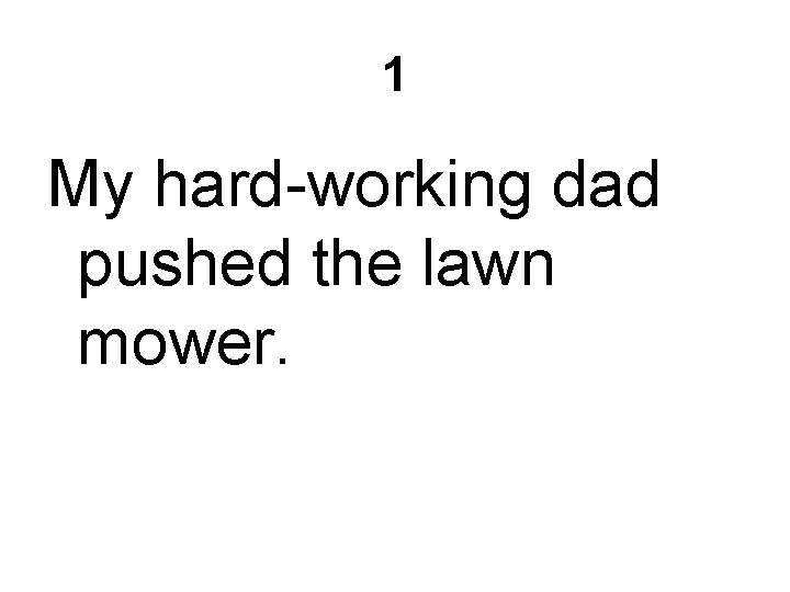 1 My hard-working dad pushed the lawn mower. 