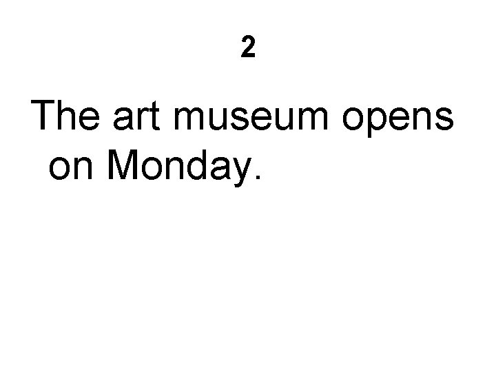 2 The art museum opens on Monday. 