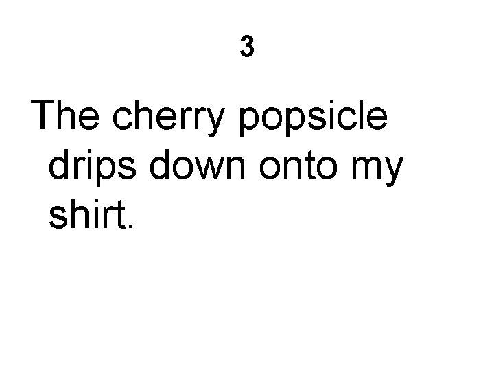 3 The cherry popsicle drips down onto my shirt. 