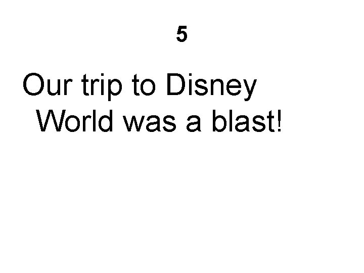 5 Our trip to Disney World was a blast! 
