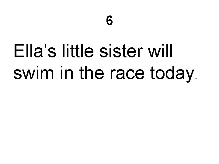 6 Ella’s little sister will swim in the race today. 