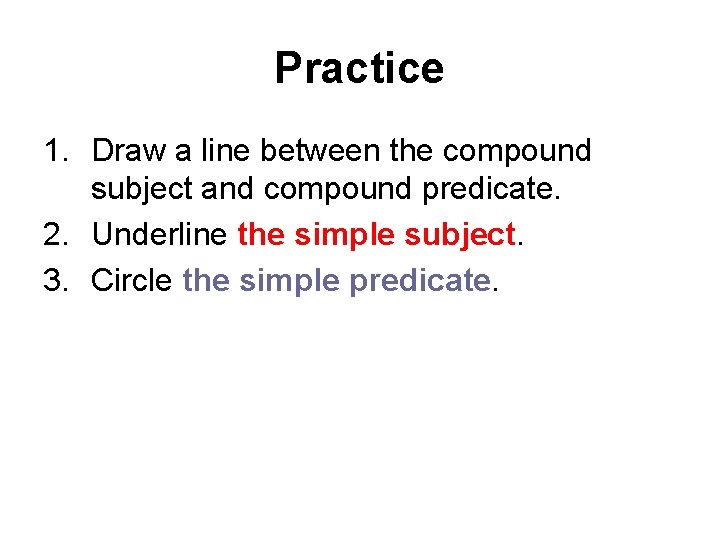 Practice 1. Draw a line between the compound subject and compound predicate. 2. Underline