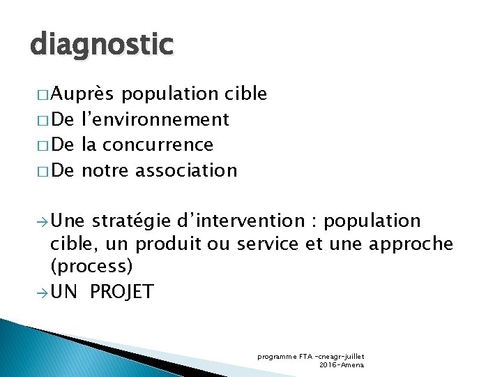 diagnostic � Auprès population cible � De l’environnement � De la concurrence � De