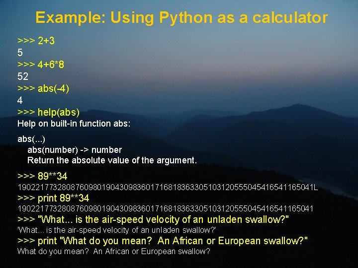 Example: Using Python as a calculator >>> 2+3 5 >>> 4+6*8 52 >>> abs(-4)