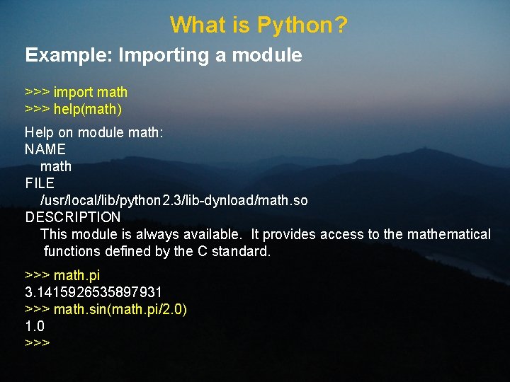 What is Python? Example: Importing a module >>> import math >>> help(math) Help on