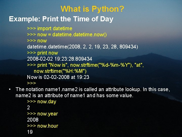 What is Python? Example: Print the Time of Day >>> import datetime >>> now