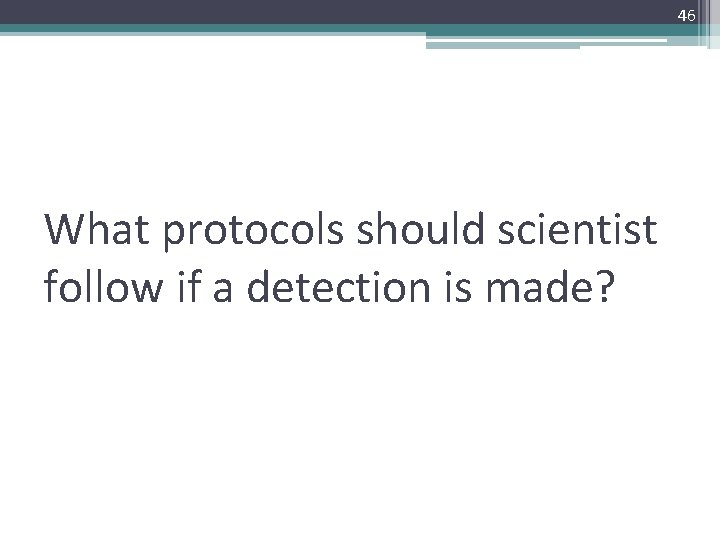 46 What protocols should scientist follow if a detection is made? 