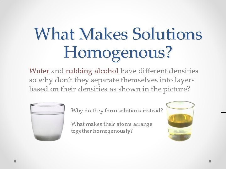 What Makes Solutions Homogenous? Water and rubbing alcohol have different densities so why don’t What Makes Solutions Homogenous? Water and rubbing alcohol have different densities so why don’t