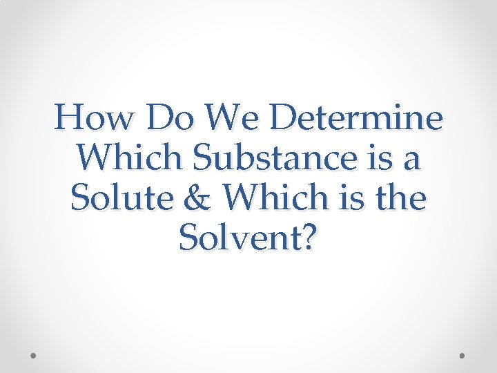 How Do We Determine Which Substance is a Solute & Which is the Solvent? How Do We Determine Which Substance is a Solute & Which is the Solvent?
