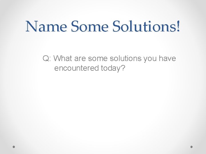 Name Solutions! Q: What are some solutions you have encountered today? Name Solutions! Q: What are some solutions you have encountered today?