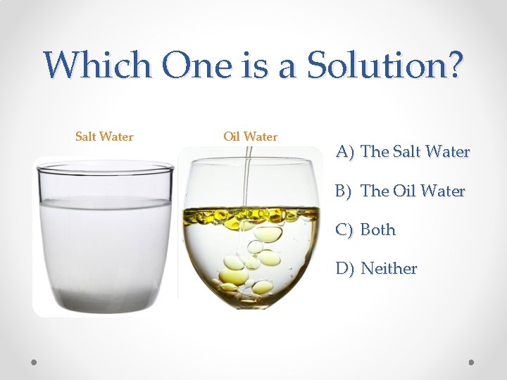 Which One is a Solution? Salt Water Oil Water A) The Salt Water B) Which One is a Solution? Salt Water Oil Water A) The Salt Water B)